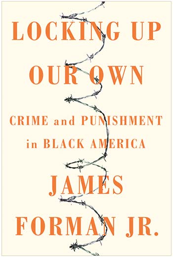 cover, Locking Up Our Own: Crime and Punishment in Black America by James Forman Jr