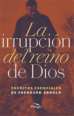 La irrupción del reino de Dios: Escritos esenciales de Eberhard Arnold