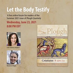 Information for the June 23 2021 event on Plough Quarterly 28: Creatures, discussing Leah Libreso Sargeants article Let the Body Testify