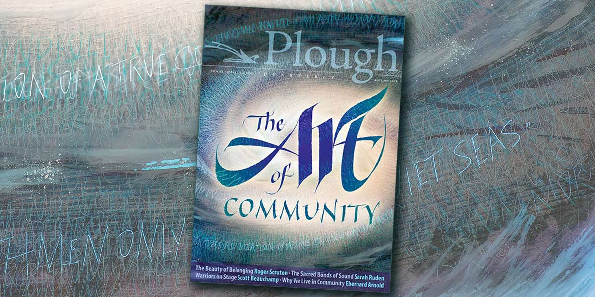 Plough Quarterly Autumn 2018 Issue 18 The Art of Community