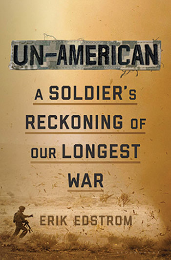 Un-American: A Soldier’s Reckoning of Our Longest War by Erik Edstrom
