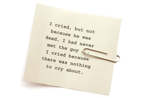 I cried, but not because he was dead. I had never met the guy … I cried because there was nothing to cry about.